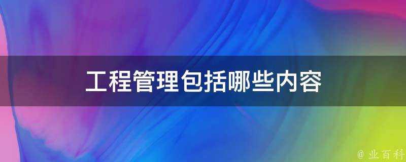 工程管理包括哪些內容