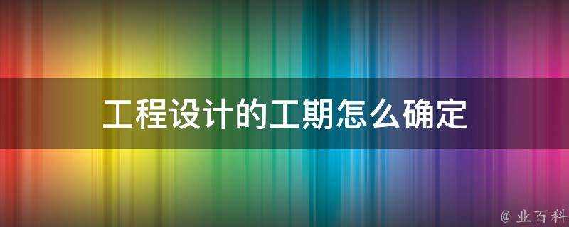 工程設計的工期怎麼確定