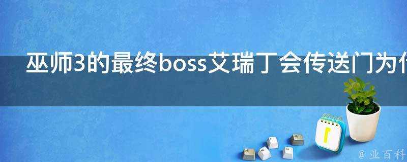 巫師3的最終boss艾瑞丁會傳送門為什麼不逃走