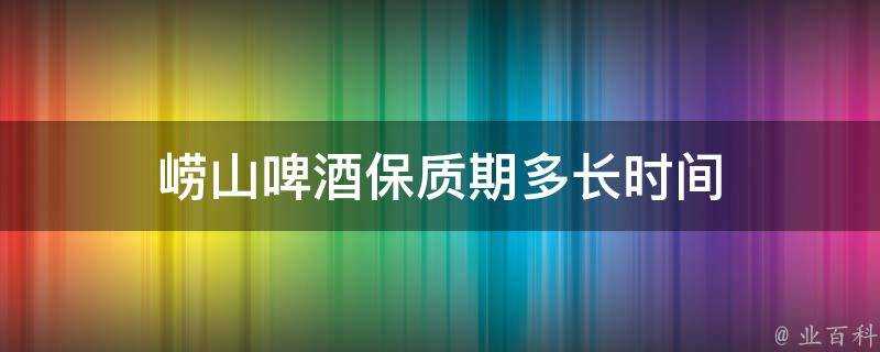 嶗山啤酒保質期多長時間