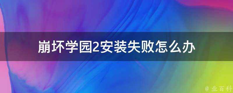 崩壞學園2安裝失敗怎麼辦