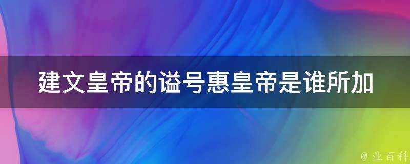 建文皇帝的諡號惠皇帝是誰所加