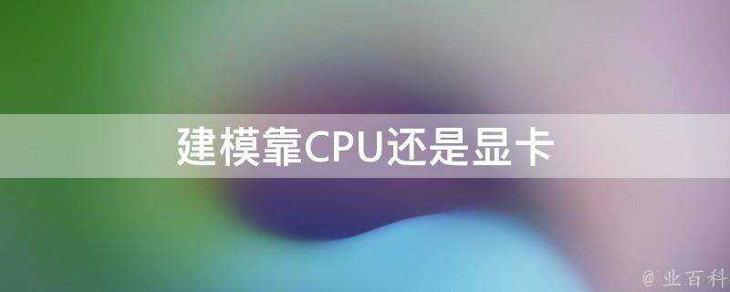 建模靠CPU還是顯示卡