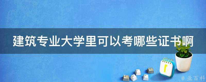 建築專業大學裡可以考哪些證書啊