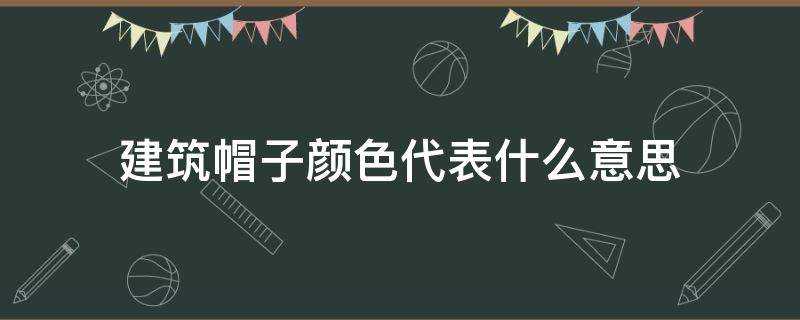 建築帽子顏色代表什麼意思