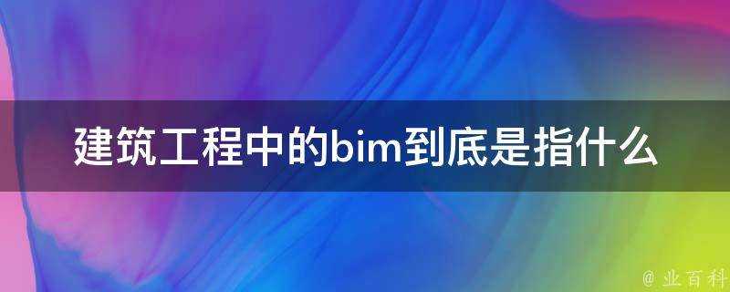 建築工程中的bim到底是指什麼