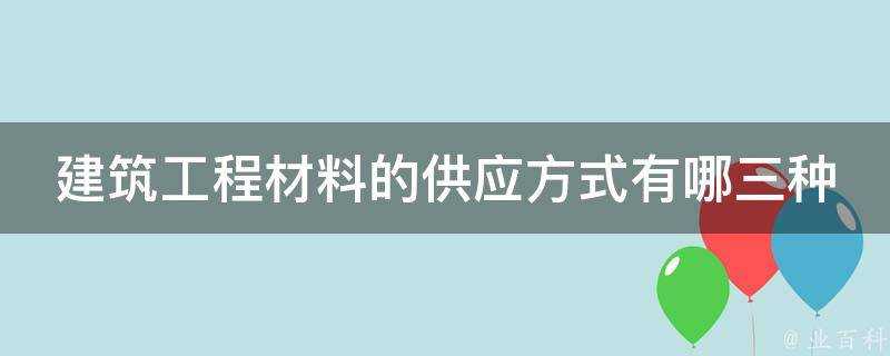 建築工程材料的供應方式有哪三種