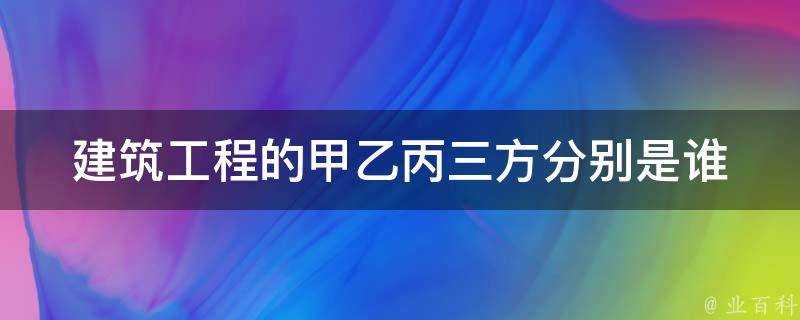 建築工程的甲乙丙三方分別是誰