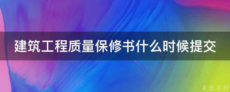 建築工程質量保修書什麼時候提交