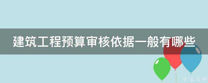 建築工程預算稽核依據一般有哪些