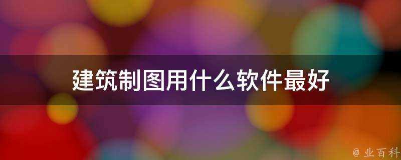 建築製圖用什麼軟體最好