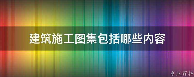 建築施工圖集包括哪些內容