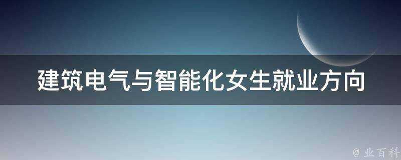 建築電氣與智慧化女生就業方向