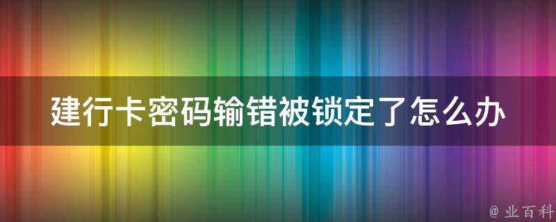 建行卡密碼輸錯被鎖定了怎麼辦