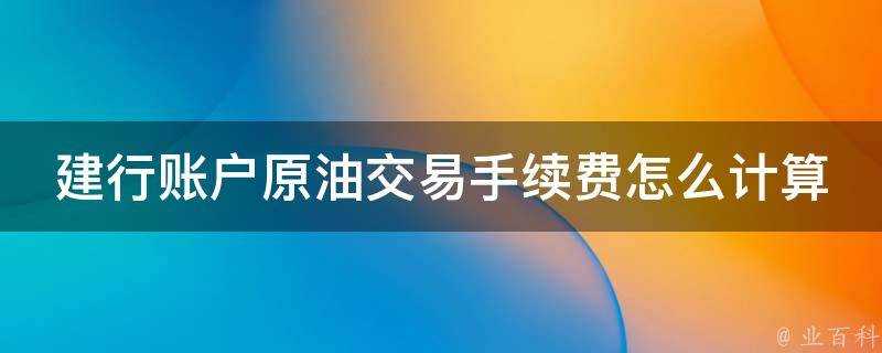 建行賬戶原油交易手續費怎麼計算