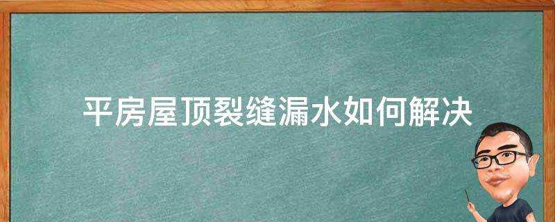 平房屋頂裂縫漏水如何解決