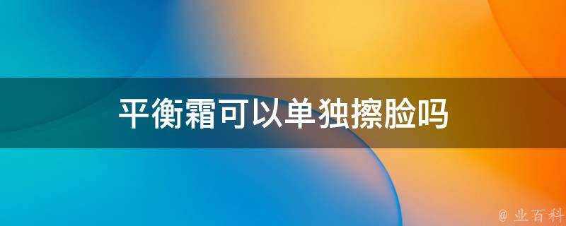 平衡霜可以單獨擦臉嗎