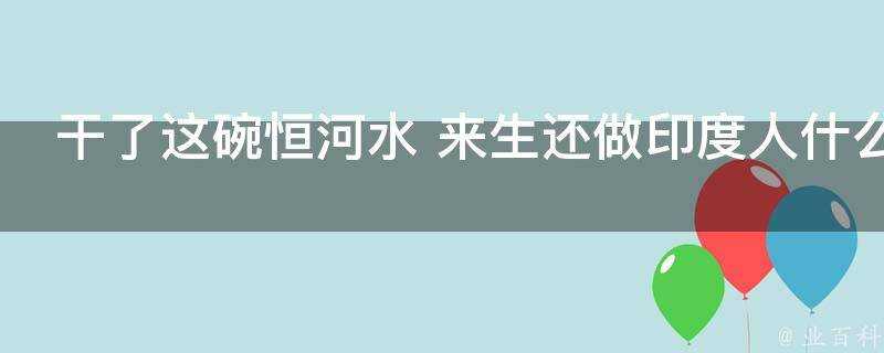 乾了這碗恆河水來生還做印度人什麼意思