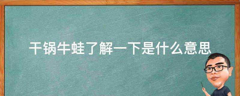 乾鍋牛蛙瞭解一下是什麼意思