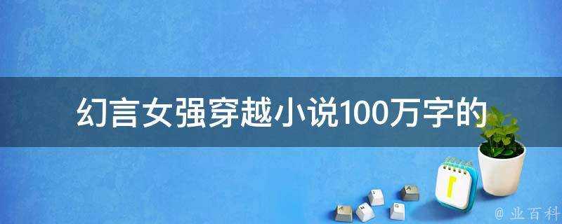 幻言女強穿越小說100萬字的