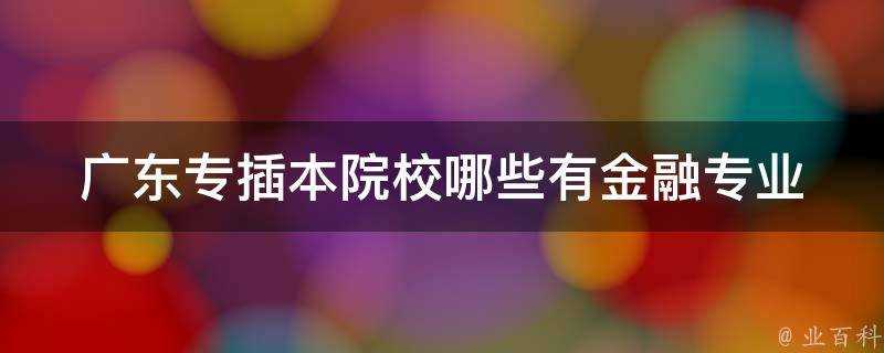 廣東專插本院校哪些有金融專業