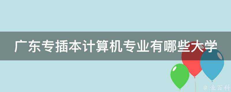 廣東專插本計算機專業有哪些大學