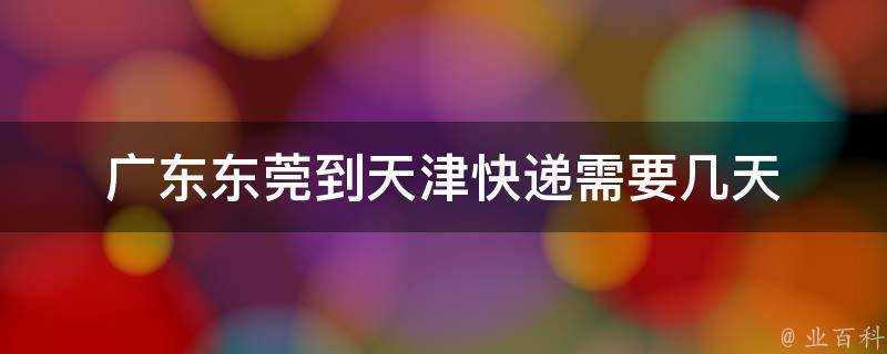 廣東東莞到天津快遞需要幾天