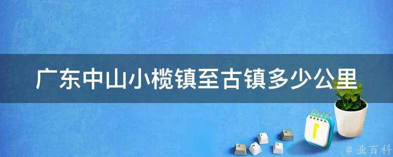 廣東中山小欖鎮至古鎮多少公里