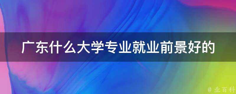 廣東什麼大學專業就業前景好的