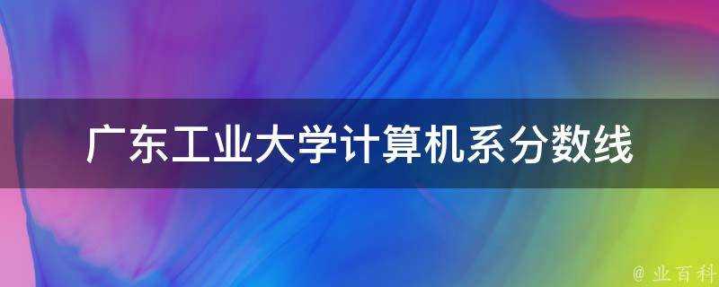 廣東工業大學計算機系分數線