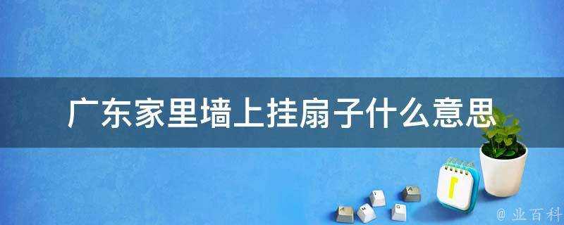 廣東家裡牆上掛扇子什麼意思