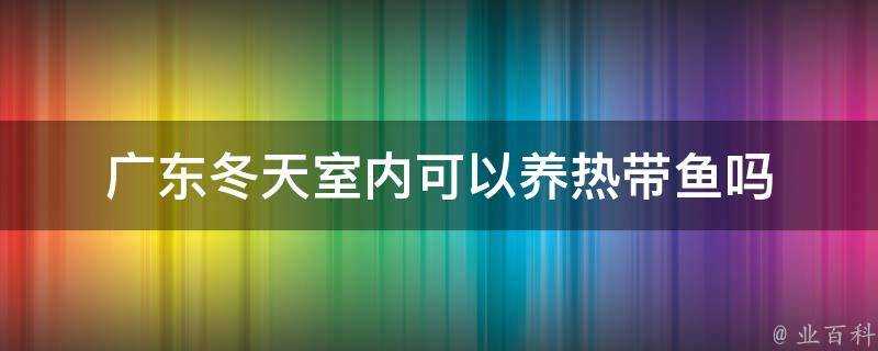 廣東冬天室內可以養熱帶魚嗎