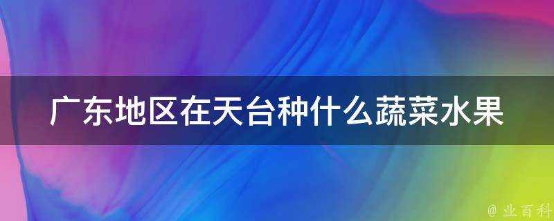 廣東地區在天台種什麼蔬菜水果