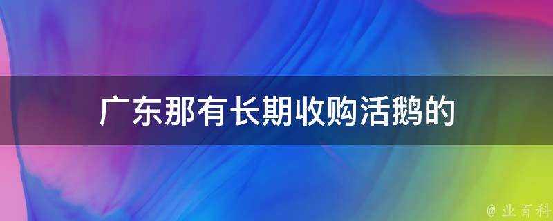 廣東那有長期收購活鵝的