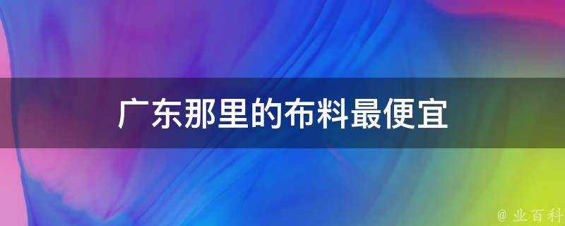 廣東那裡的布料最便宜