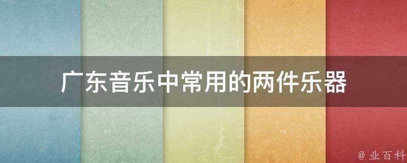 廣東音樂中常用的兩件樂器