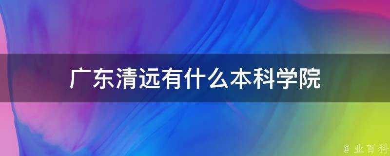 廣東清遠有什麼本科學院