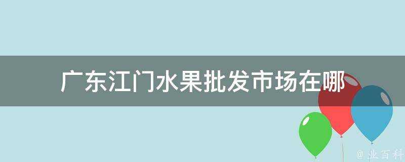 廣東江門水果批發市場在哪