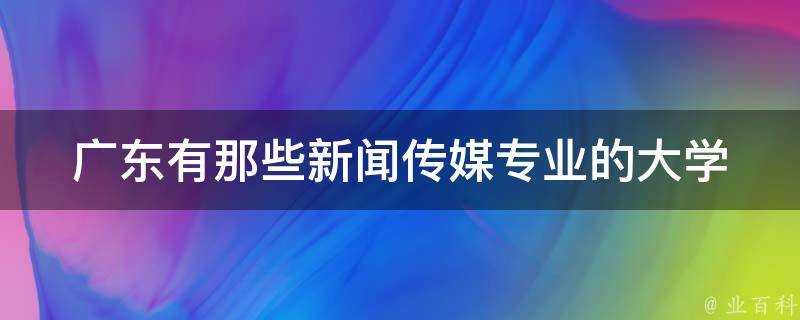 廣東有那些新聞傳媒專業的大學