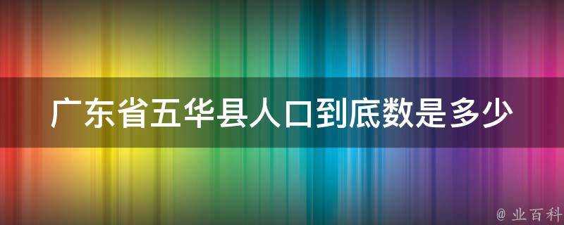 廣東省五華縣人口到底數是多少