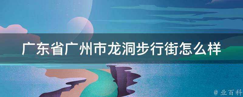 廣東省廣州市龍洞步行街怎麼樣