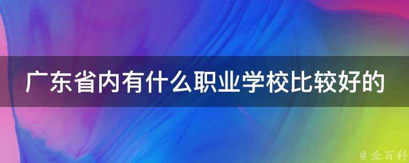 廣東省內有什麼職業學校比較好的