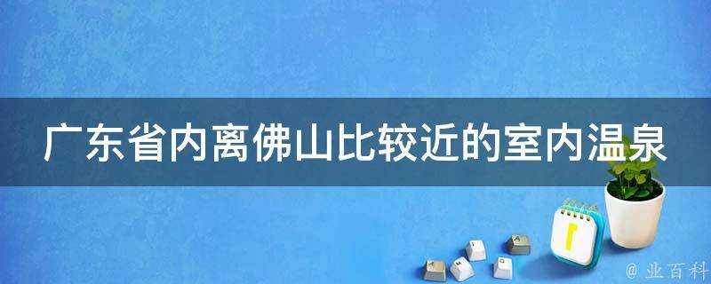 廣東省內離佛山比較近的室內溫泉