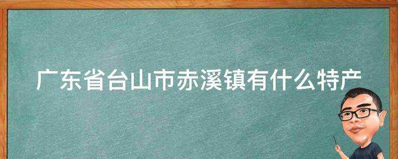 廣東省台山市赤溪鎮有什麼特產