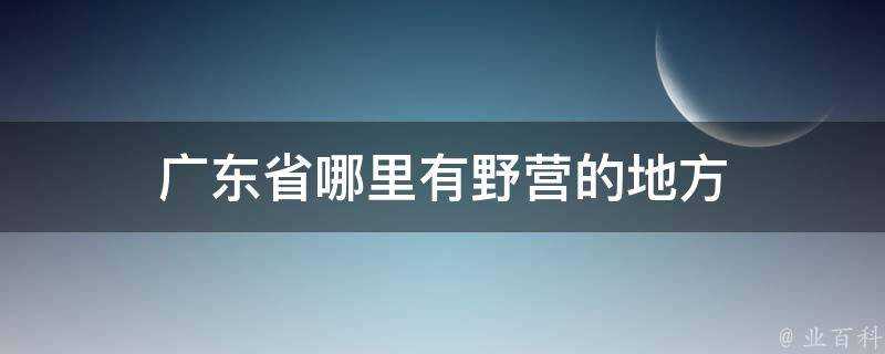 廣東省哪裡有野營的地方