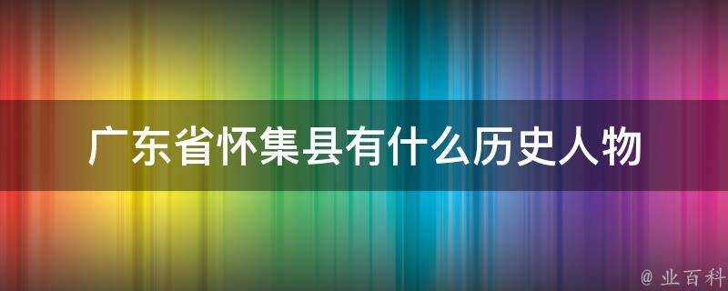 廣東省懷集縣有什麼歷史人物