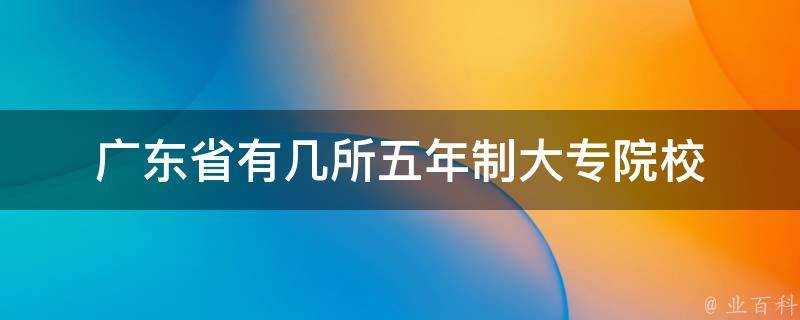 廣東省有幾所五年制大專院校