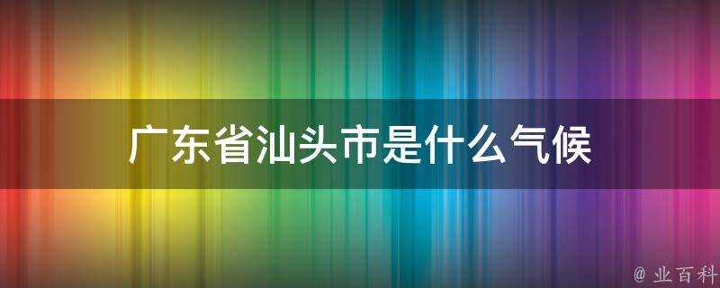 廣東省汕頭市是什麼氣候