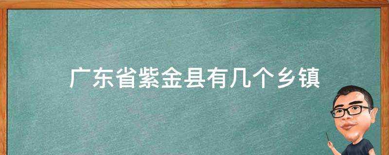 廣東省紫金縣有幾個鄉鎮