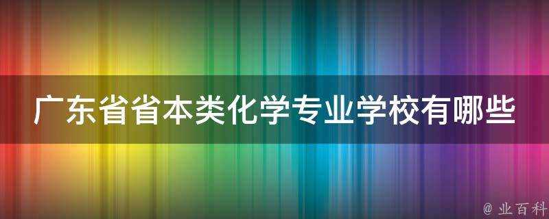 廣東省省本類化學專業學校有哪些